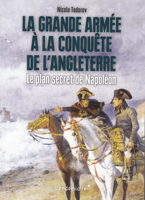 La Grande Armée à la conquête de l’Angleterre Le plan secret de Napoléon
