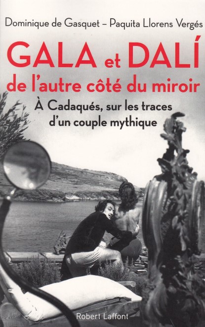 Gala Et Dali, De L'autre Côté Du Miroir ; à Cadaqués, Sur Les Traces D'un Couple Mythique