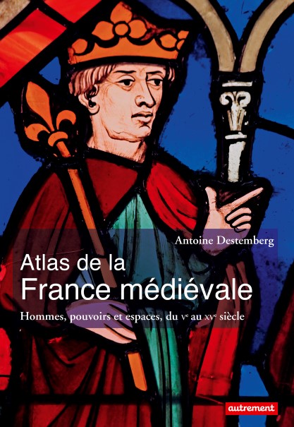 Atlas de la France médiévale - Hommes, pouvoirs et espaces, du Ve au XVe siècle
